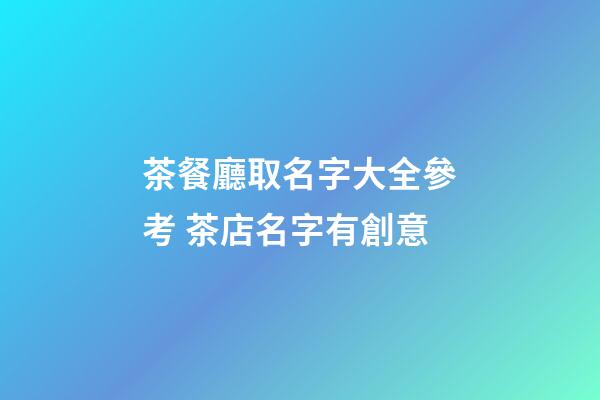 茶餐廳取名字大全參考 茶店名字有創意-第1張-店鋪起名-玄機派